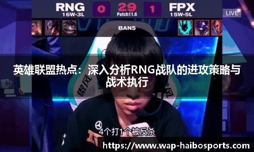 英雄联盟热点：深入分析RNG战队的进攻策略与战术执行
