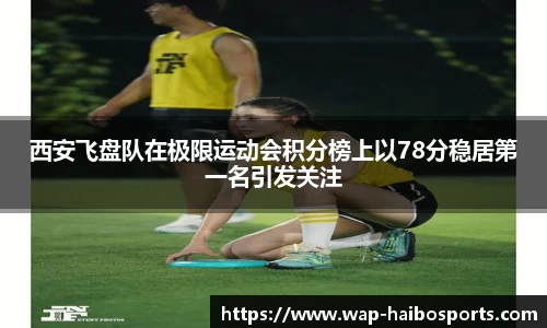西安飞盘队在极限运动会积分榜上以78分稳居第一名引发关注