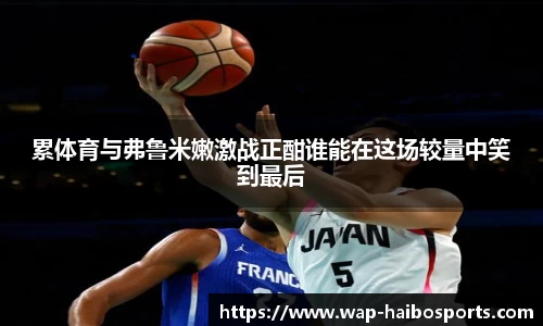 累体育与弗鲁米嫩激战正酣谁能在这场较量中笑到最后