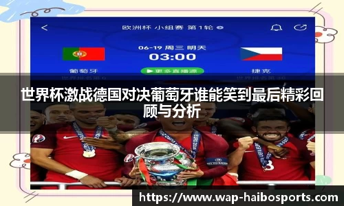 世界杯激战德国对决葡萄牙谁能笑到最后精彩回顾与分析